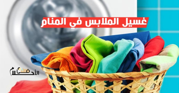 تفسير حلم غسل الملابس في المنام 