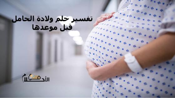 تفسير حلم ولادة الحامل قبل موعدها