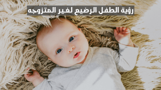 تفسير رؤية الطفل الرضيع في المنام لغير المتزوجه